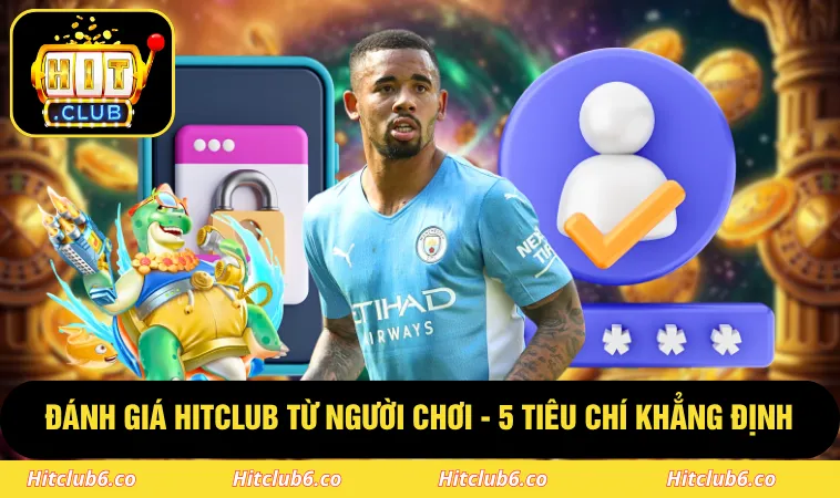 Đánh Giá HITCLUB Từ Người Chơi - 5 Tiêu Chí Khẳng Định