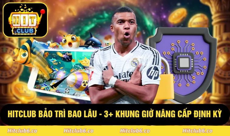 HITCLUB Bảo Trì Bao Lâu - 3+ Khung Giờ Nâng Cấp Định Kỳ