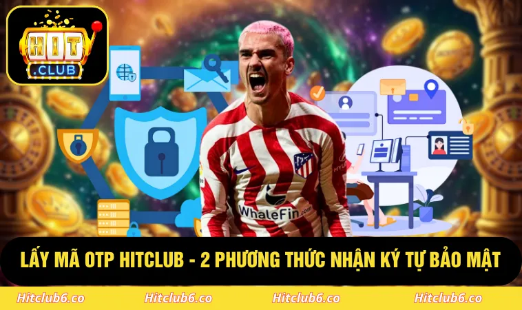 Lấy Mã OTP HITCLUB - 2 Phương Thức Nhận Ký Tự Bảo Mật 